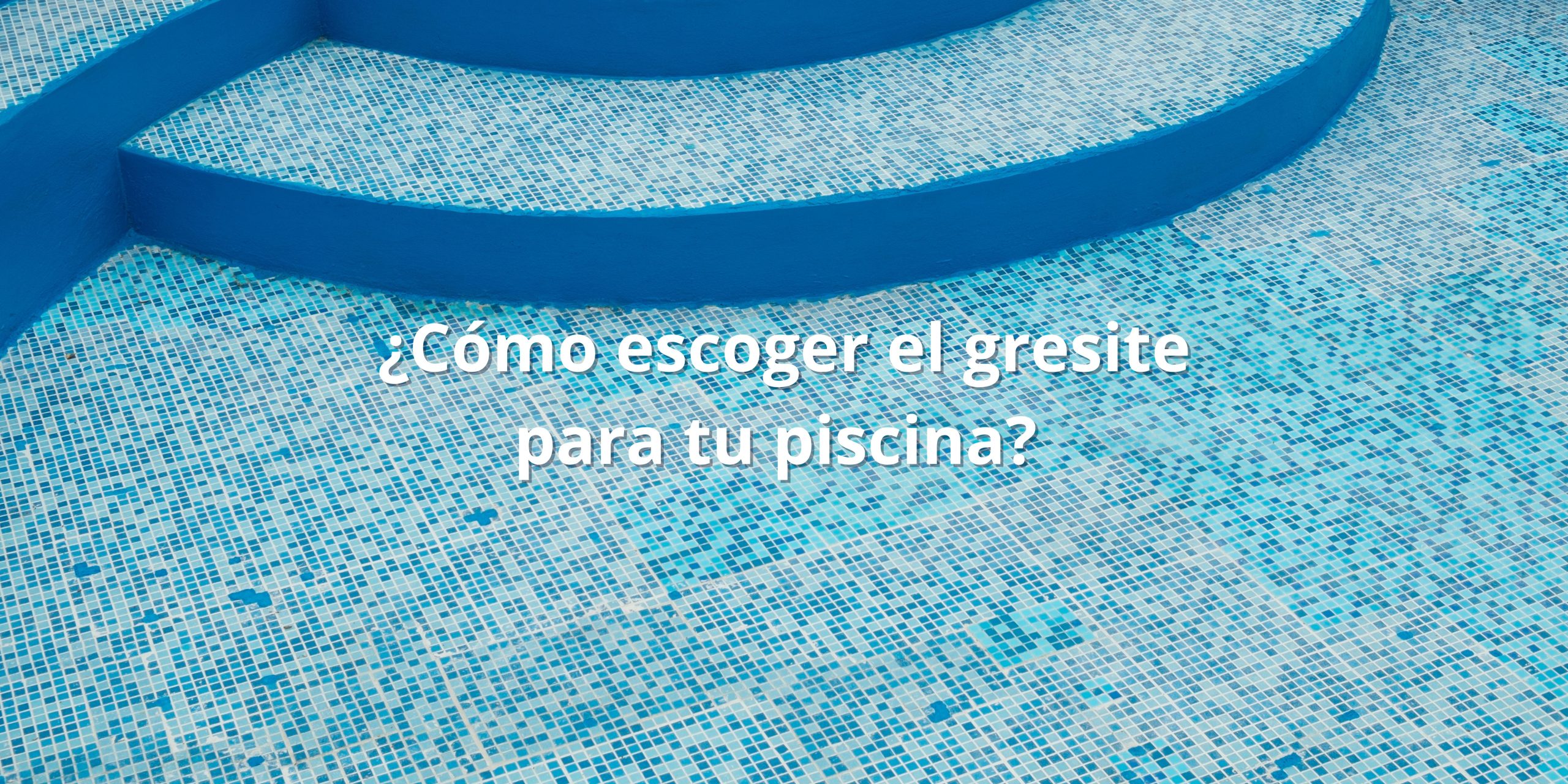 ¿Cómo escoger el mejor gresite para tu piscina?